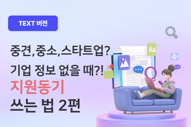 정보를 찾기 힘든 기업, 지원동기 어떻게 써야 할까? 2편