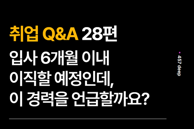 취업 Q&A 28편 - 입사 6개월 이내에 이직한다면 이 짧은 경력을 언급하는 것이 좋을까요? 