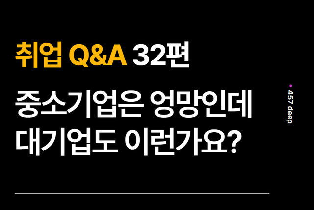 취업 Q&A 32편 -  대기업도 혹시 체계도 없고 엉망인가요?