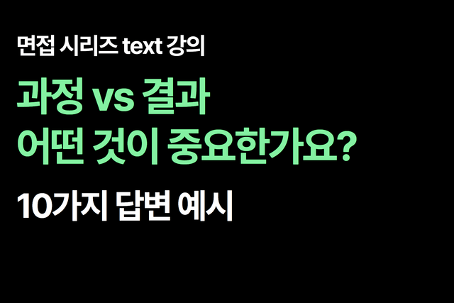 면접 질문 : 과정 vs 결과 어떤 것이 중요한가요? 10가지 답변 예시