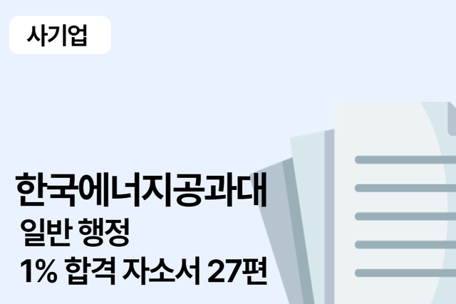 No.1602 한국에너지공과대 일반 행정 합격 자소서 