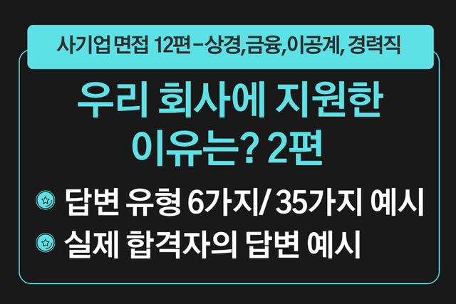 프리미엄 사기업 면접 강의 12편) 회사 지원동기 2편 - 우리 회사에 지원한 이유가 있다면? 