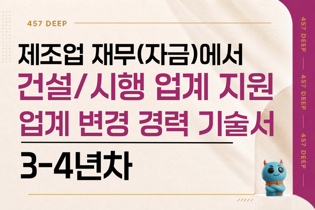 제조업 재무(자금)에서 건설/시행업계로 지원한 경력 기술서(3-4년차)