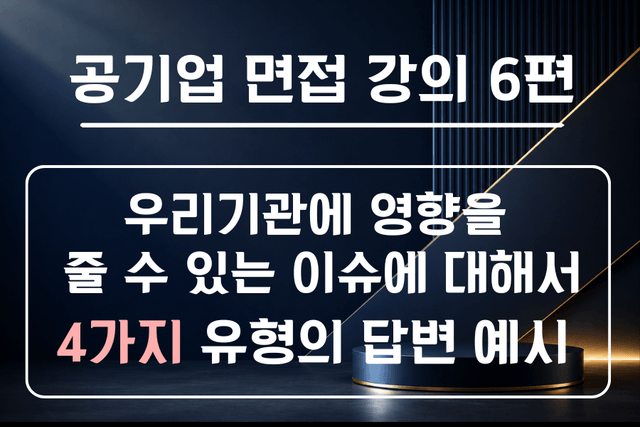 공기업 면접 강의 6편 - 우리 기관 관련 이슈 중 관심있는 이슈가 있다면? 