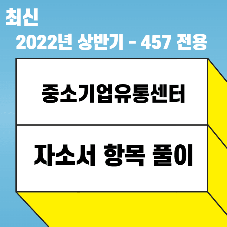 2022년 상반기 중소기업유통센터 - 자소서 항목 풀이 - 457 전용 