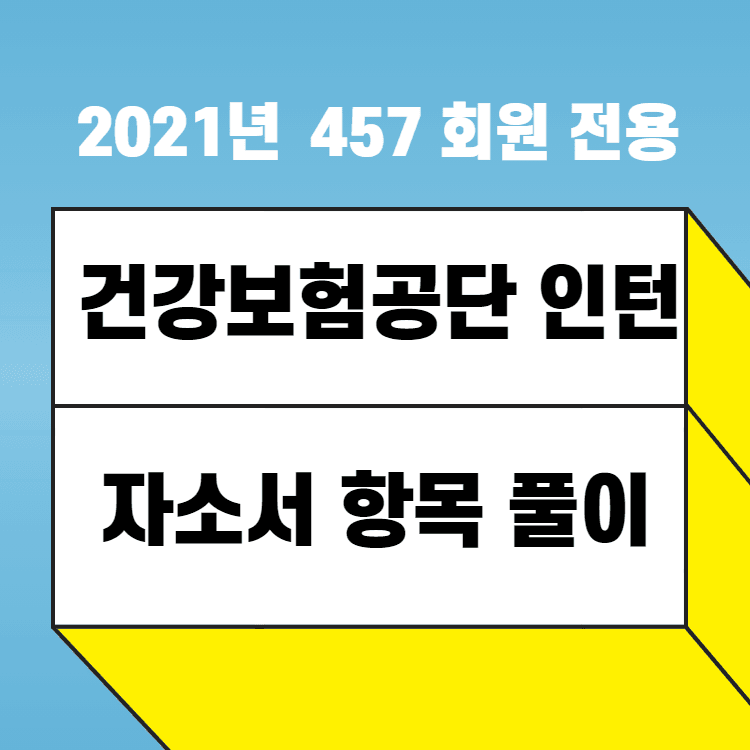 2021년 국민건강보험공단 인턴 자소서 항목 풀이 - 457 회원 전용 