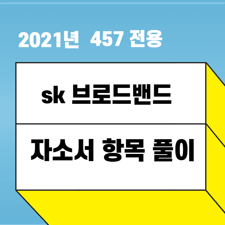 2021년 sk 브로드밴드 자소서 항목 풀이 - 457 회원 전용 