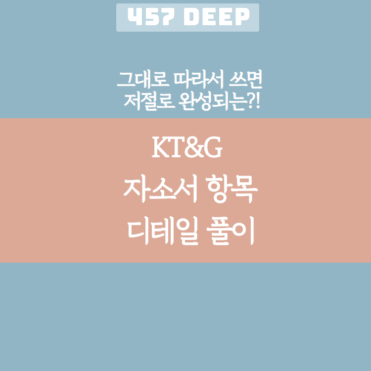 KT&G 자소서 디테일 항목 풀이(그대로 따라서 쓰면 저절로 써지는 항목 풀이!)