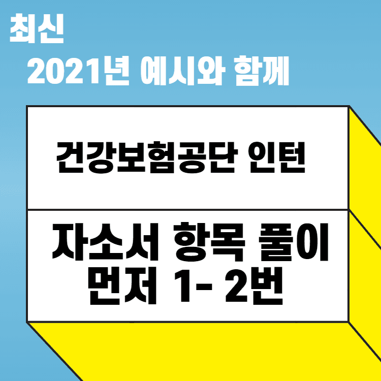 2021년 건강보험공단 인턴 자소서 항목 풀이 - 457 전용 -123번 모두 완성 