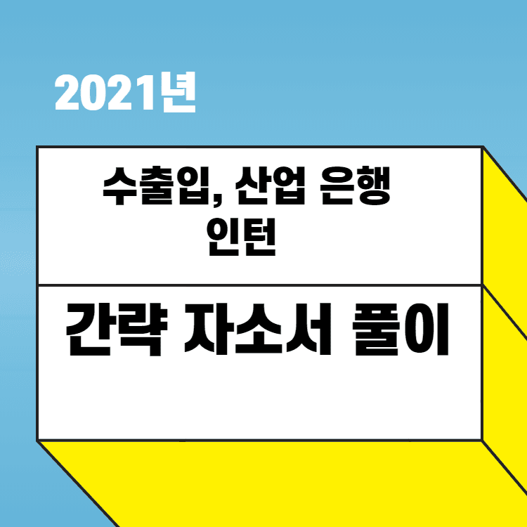 2021년 수출입, 산업은행 인턴 자소서 간략 풀이 