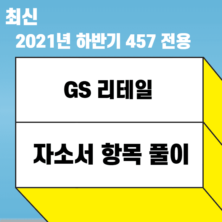 2021년 하반기 GS 리테일 자소서 항목 풀이 - 예시와 함께 457 전용 