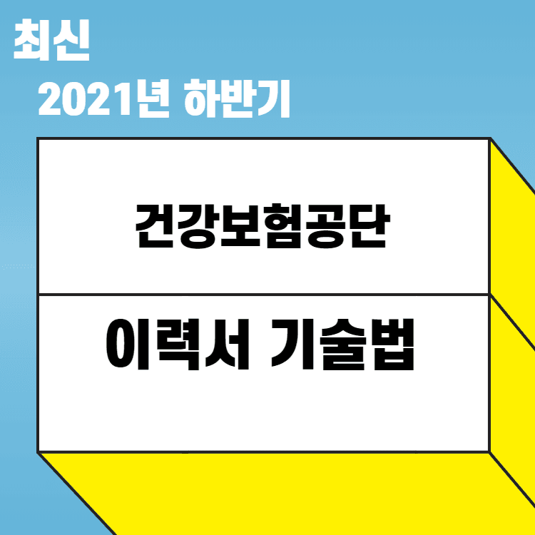 2021년 하반기 국민건강보험공단 이력서 작성시 알고 있어야 하는 TIP 