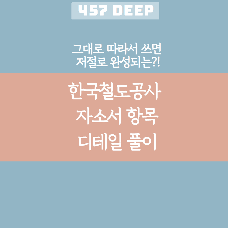 한국철도공사 자소서 디테일 항목 풀이(그대로 따라서 쓰면 저절로 써지는 항목 풀이!)