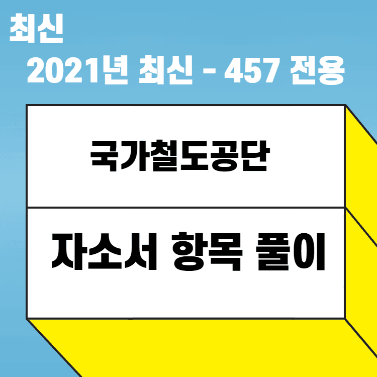 2021년 국가철도공단 자소서 항목 풀이 - 457 전용 (원본 풀이) 