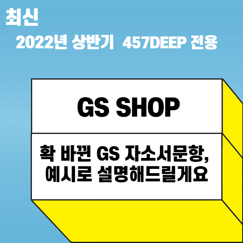 2022 상반기 GS SHOP 자소서 항목풀이 - 457DEEP 전용 