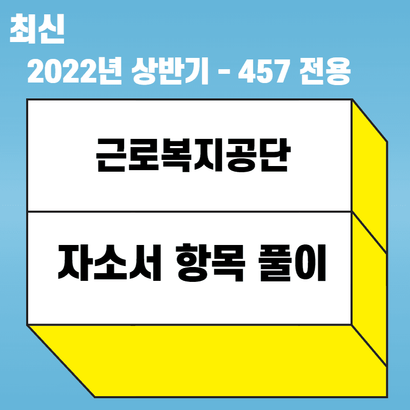 2022 상반기 근로복지공단 자기소개서 항목풀이 - 457DEEP 전용