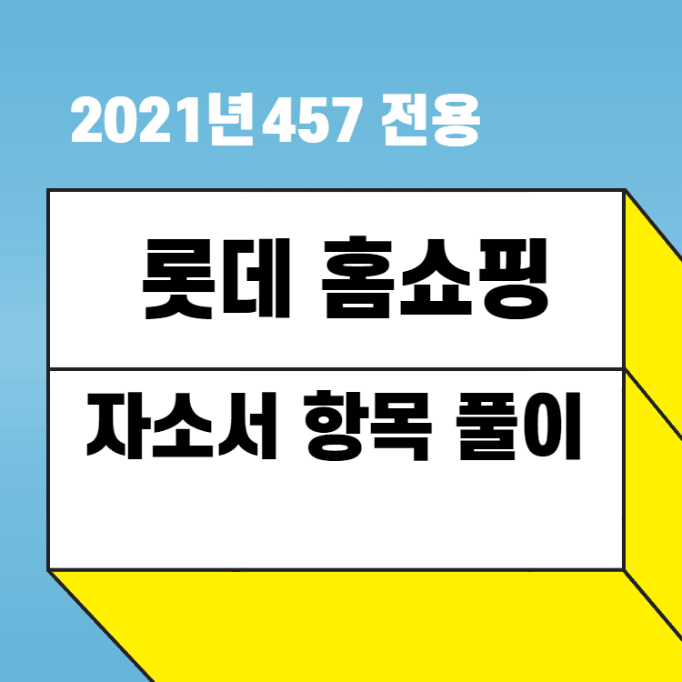 2021년 롯데 홈쇼핑 자소서 항목 풀이 - 457 deep 회원 전용 