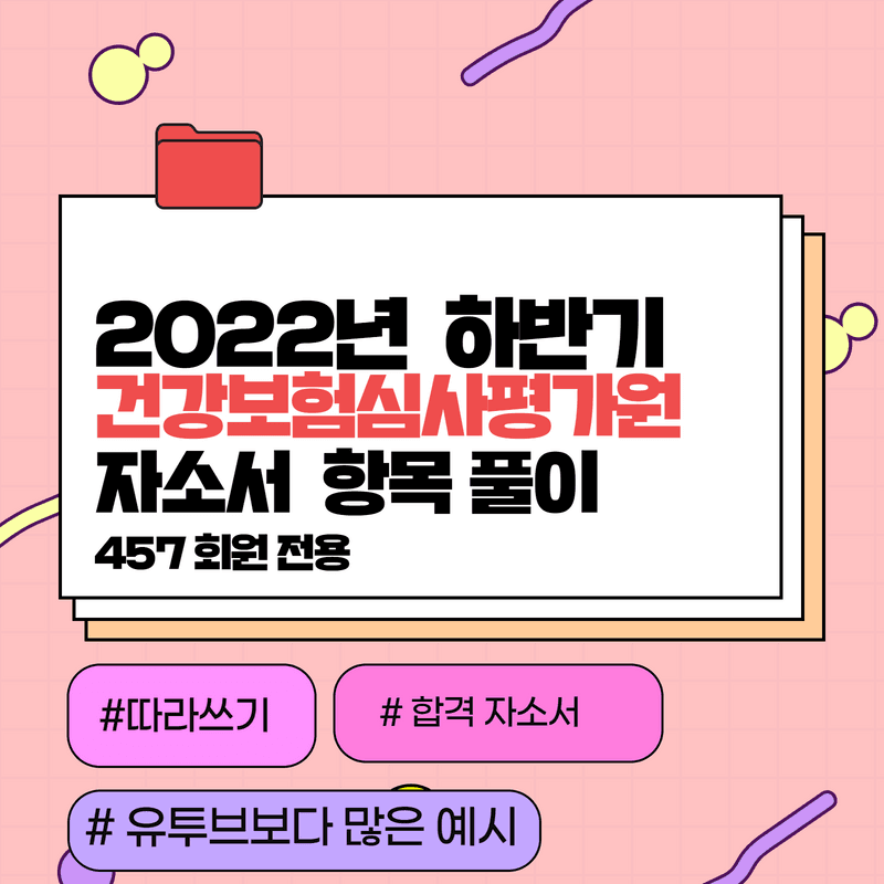 2022년 하반기 건강보험심사평가원 자소서 항목 풀이 완료 - 457 회원 전용  