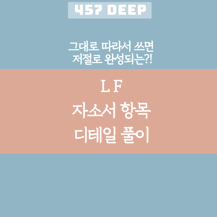 LF 자소서 디테일 항목 풀이(그대로 따라서 쓰면 저절로 써지는 항목 풀이!)