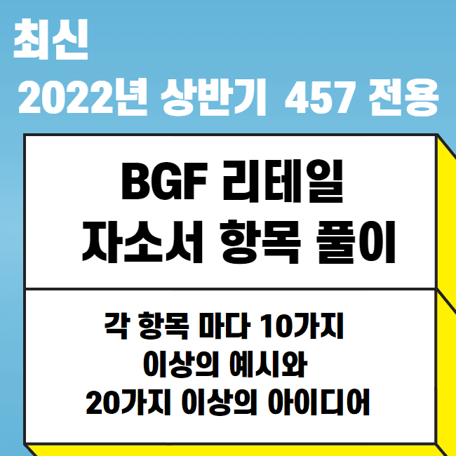 2022년 상반기 BGF 리테일 자소서 항목풀이 - 항목별 10개이상의 예시와 20가지 이상의 아이디어들(457전용) 