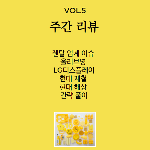 주간 리뷰 완성 vol. 5- 렌탈 업계 이슈 - 올리브영 md, LG 디스플레이, 현대 제철, 현대 해상 