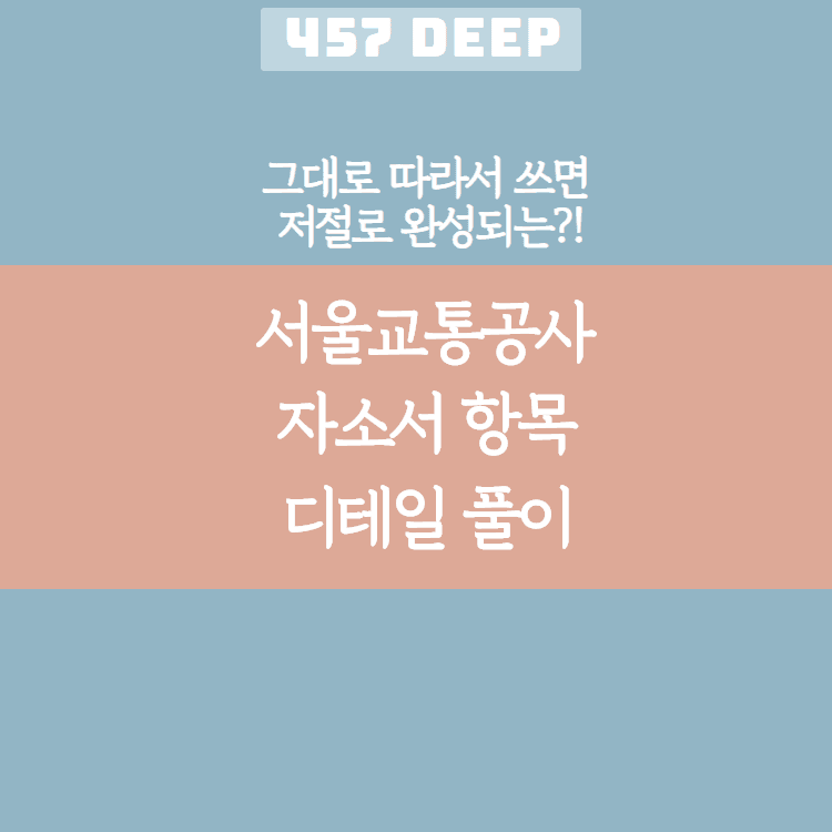 서울교통공사 자소서 디테일 항목 풀이(그대로 따라서 쓰면 저절로 써지는 항목 풀이!)
