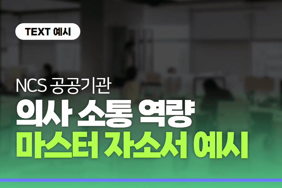 공공기관 NCS) 의사소통 역량 마스터 자소서 예시들