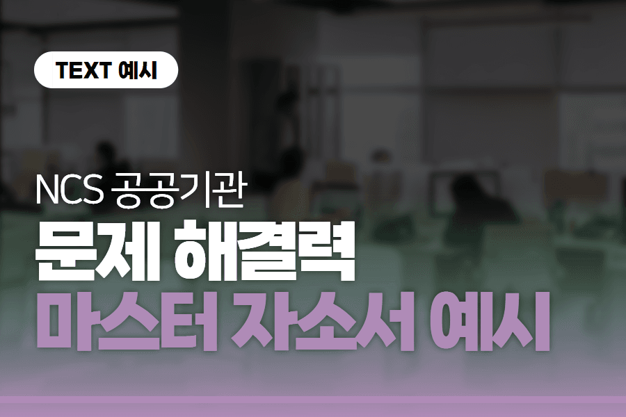 공공기관 NCS) 문제해결 역량 마스터 자소서 예시들
