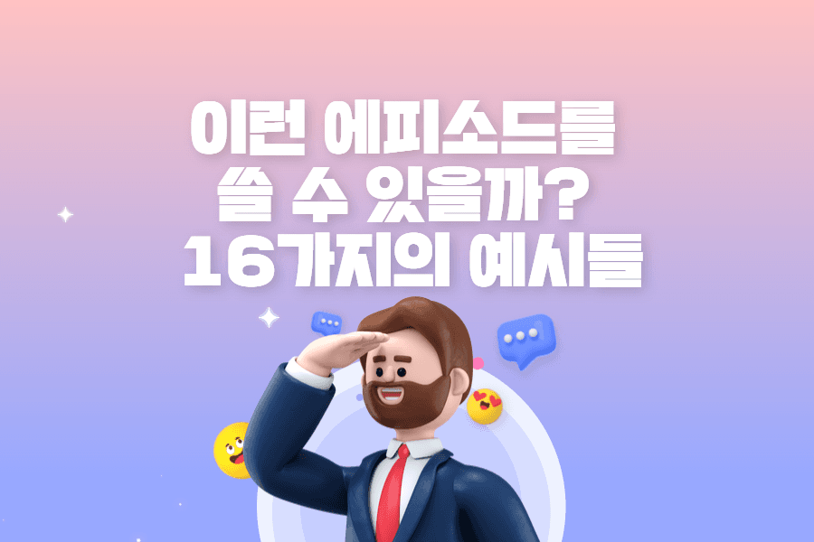 이런 에피소드도 쓸 수 있다고? 16가지 에피소드 예시들 