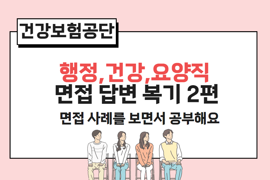 건강보험공단 면접 사례 - 복기 2편 (행정, 요양, 건강직) 