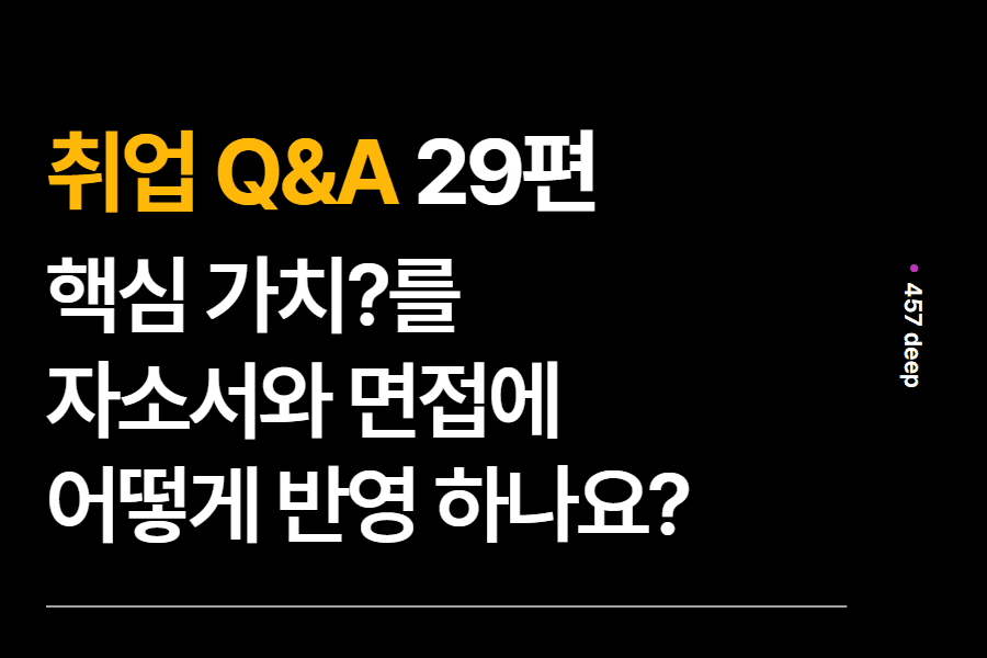 취업 Q&A 29편 - 핵심 가치?를 자소서와 면접에 어떻게 반영해야 할까요?