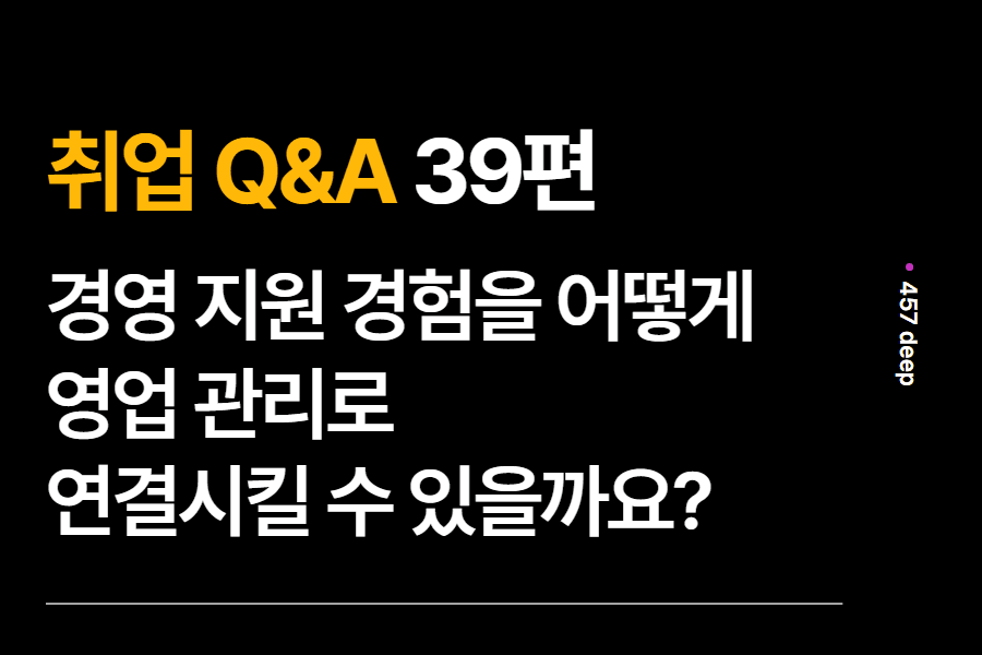 취업 Q&A 39편 - 경영 지원 경험을 어떻게 영업관리로 연결시킬 수 있을까요? 