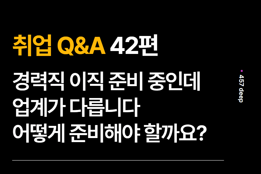 취업 Q&A 42편- 이직을 준비하는데 업계가 다른 경우, 어떻게 접근해야 할까요