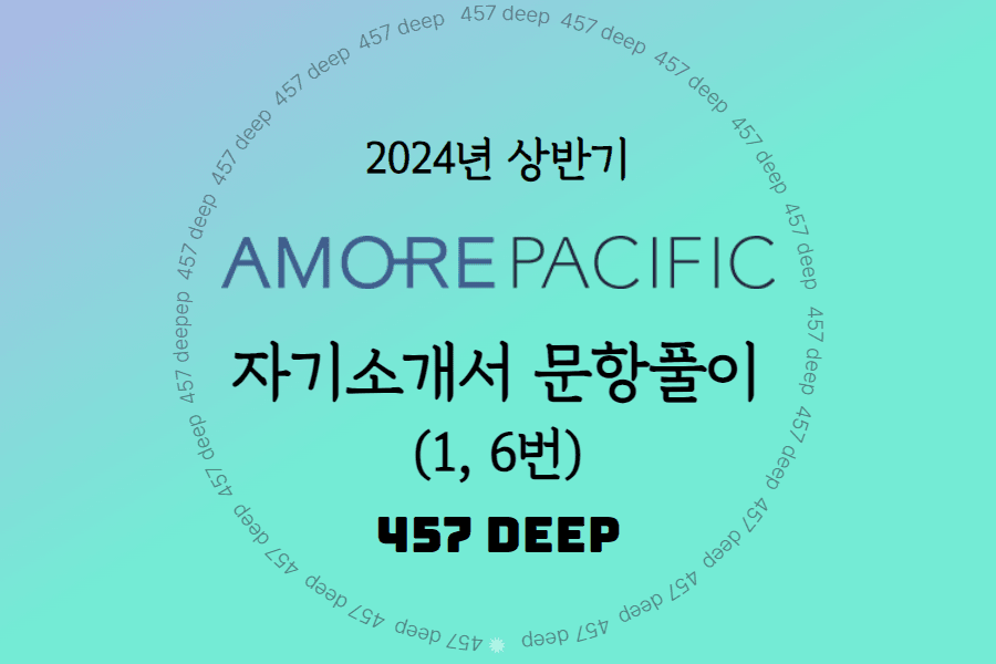2024년 상반기 아모레퍼시픽 자소서 항목풀이(1, 6번 문항 공개)  