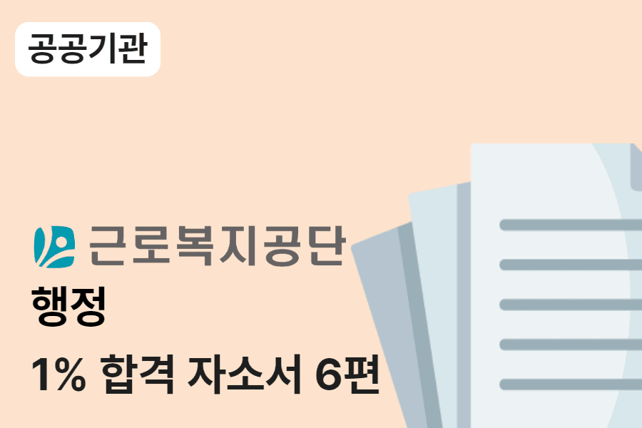근로복지공단 행정 합격 자소서 6편