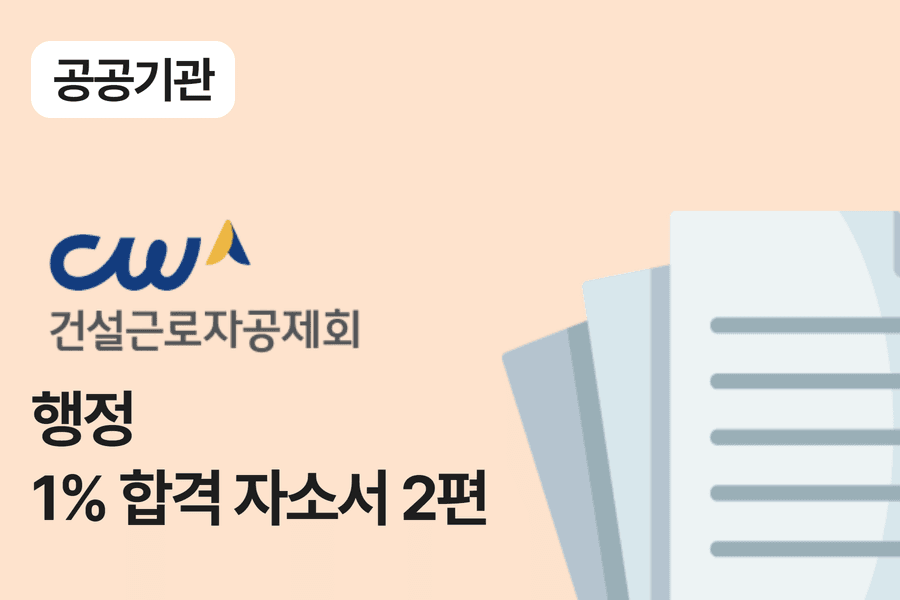 건설근로자공제회 일반 행정 합격 자소서 2편 