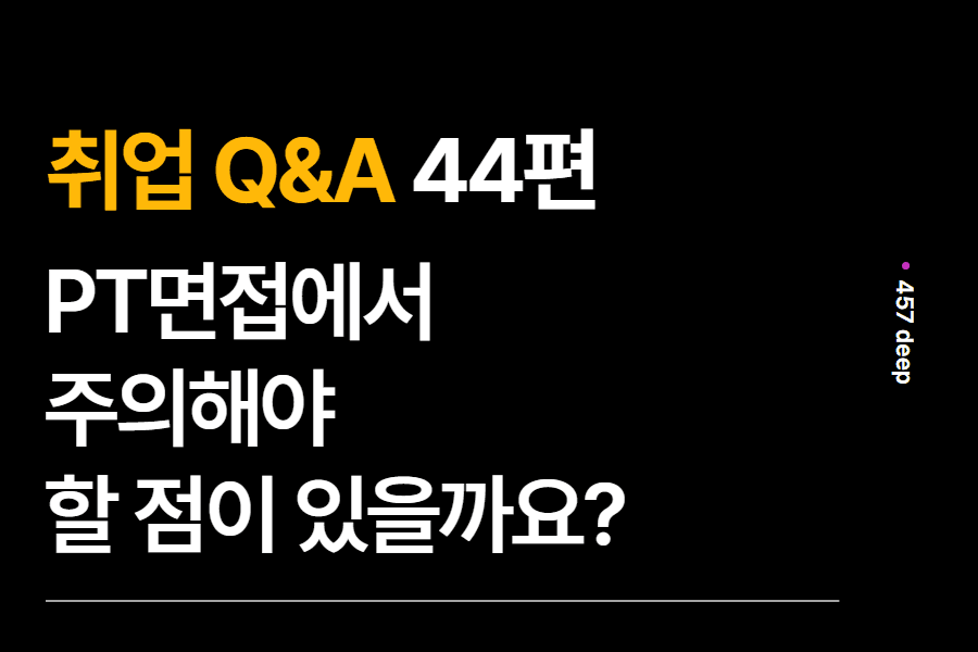 취업 Q&A 44편 - PT면접에서 주의해야 할 것이 있다면?