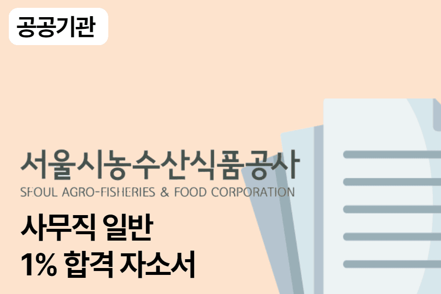 서울시농수산식품공사 일반 사무 합격 자소서 