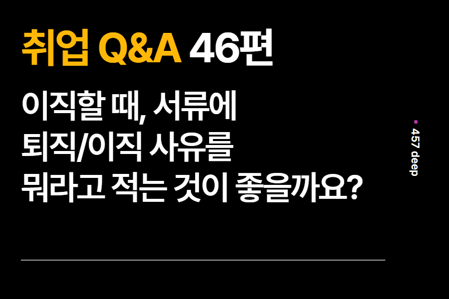 취업 Q&A 46편 이직할 때, 서류에 퇴직/이직 사유를  뭐라고 적는 것이 좋을까요?(업로드 완료)