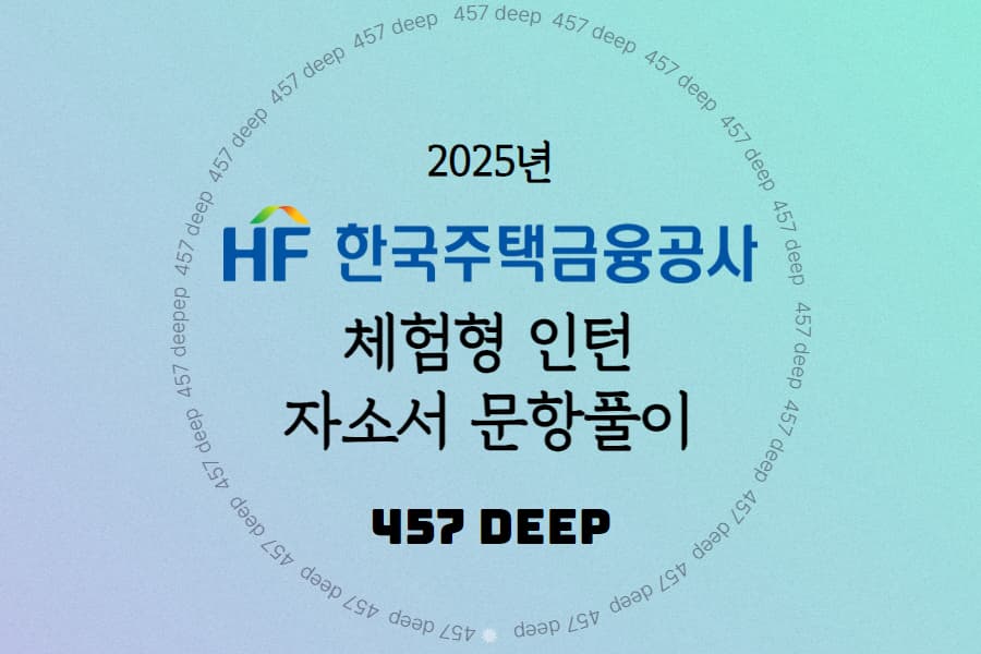 2025년 한국주택금융공사 체험형 인턴 자소서 문항풀이 - 457deep 전용(업로드완료)
