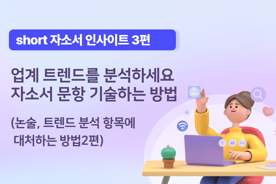 [short 자소서 인사이트 3편] 업계 트렌드 분석 및 논술 자소서 문항 기술하는 방법 2편