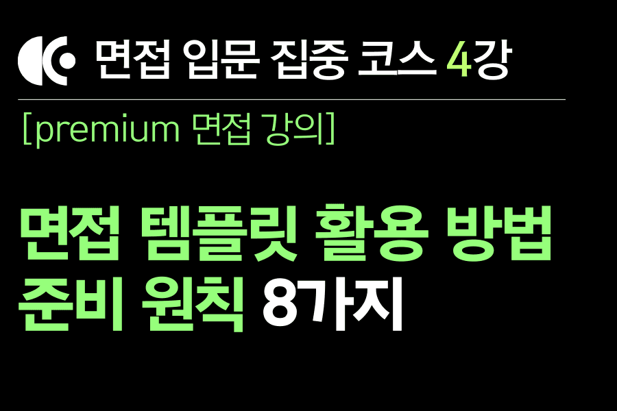 프리미엄 면접 강의 4교시) 면접 템플릿 활용 방안과 준비하는 기본 원칙 - 영상 + text 버전 + 템플릿 자료 첨부