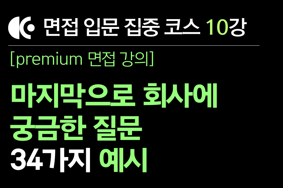  프리미엄 면접 강의 10교시) 마지막으로 회사에 하고 싶은 질문 34가지 예시 