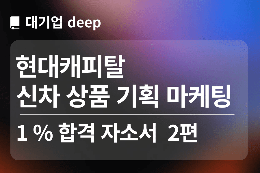 현대캐피탈 합격 자소서(신차 상품 마케팅 기획) 2편