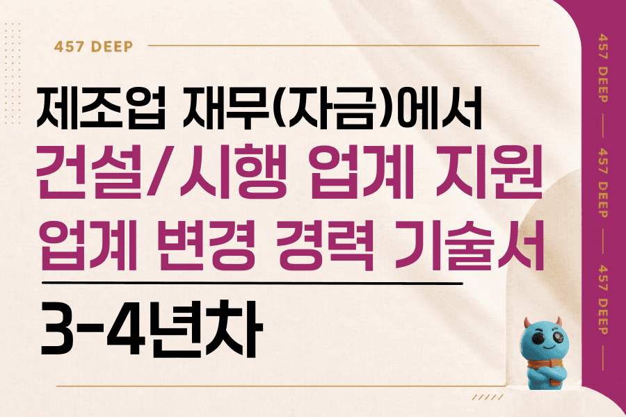 제조업 재무(자금)에서 건설/시행업계로 지원한 경력 기술서(3-4년차)