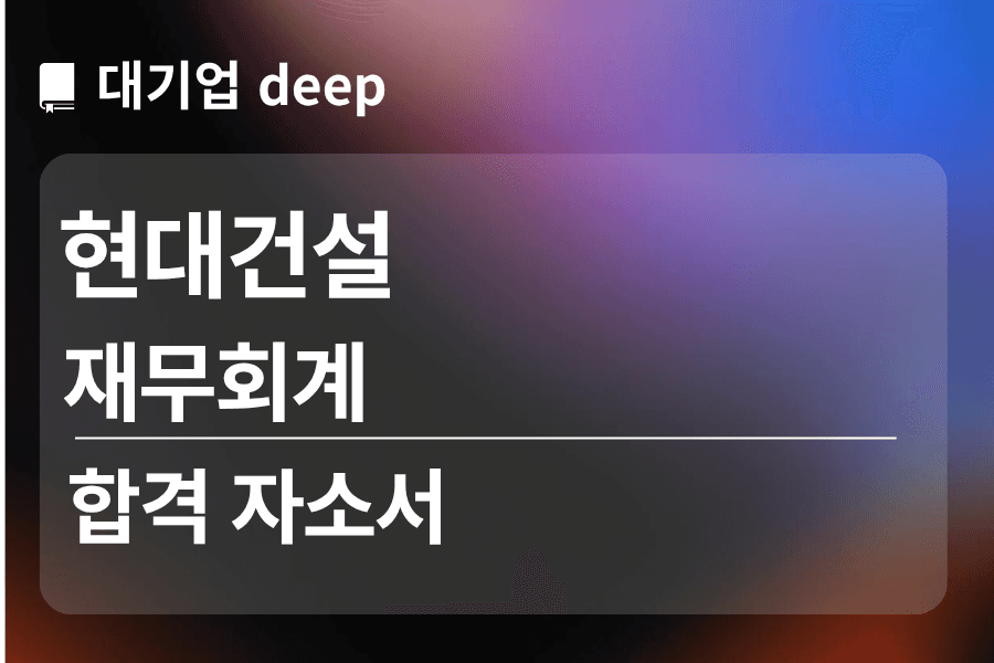 현대건설 합격 자소서 (재무회계)