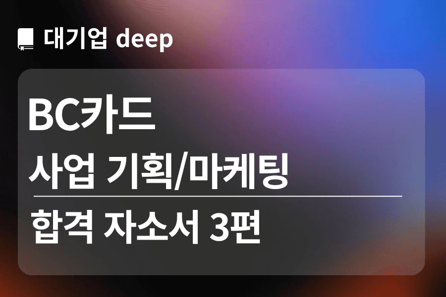 BC카드 합격 자소서 3편 (사업기획/마케팅)
