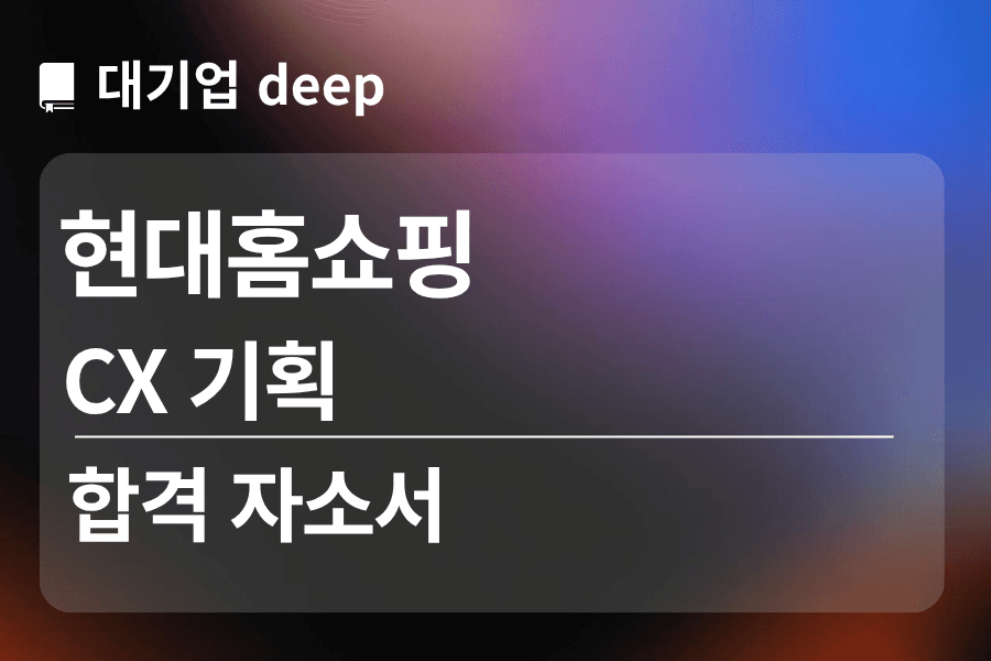현대홈쇼핑 합격 자소서 (CX 기획)