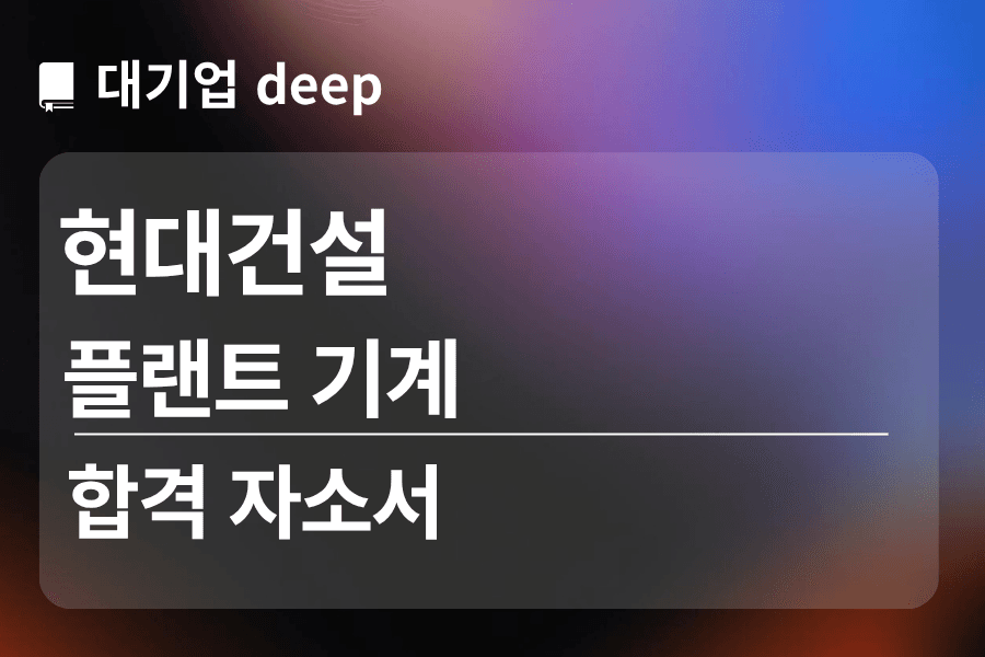 현대건설 합격 자소서(플랜트 기계)