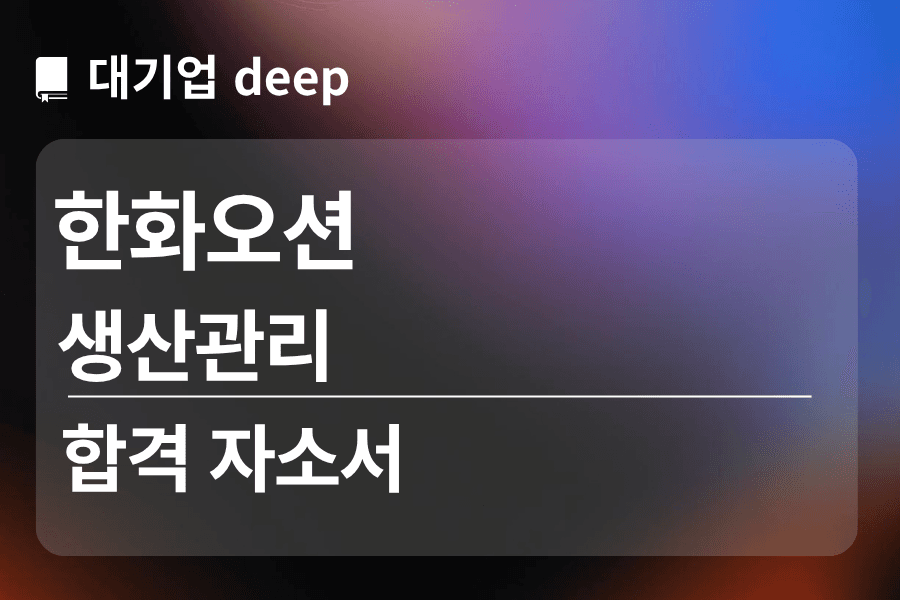 한화오션 합격 자소서 (생산관리)